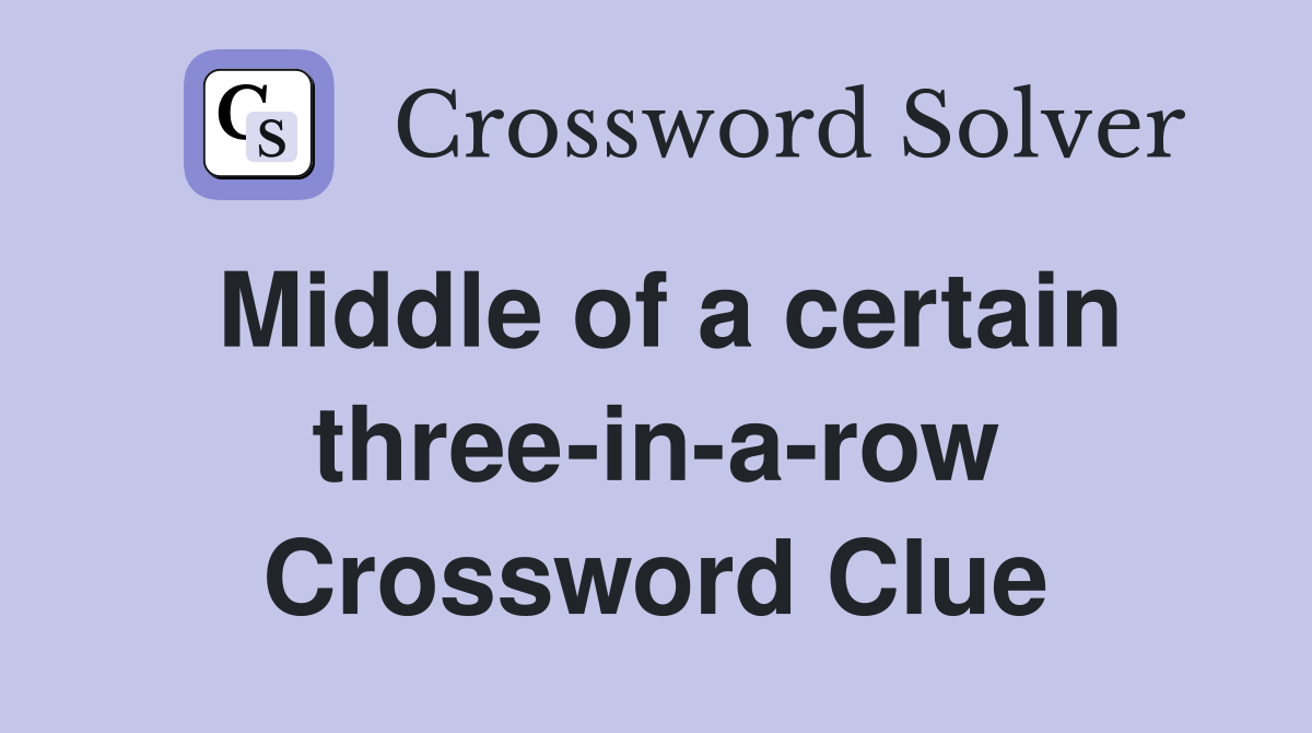 Middle of a certain three-in-a-row Crossword Clue