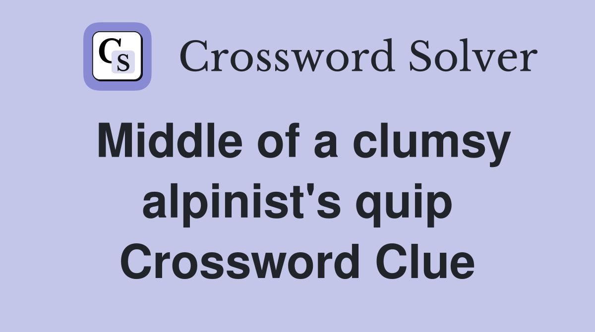 Middle of a clumsy alpinist's quip Crossword Clue