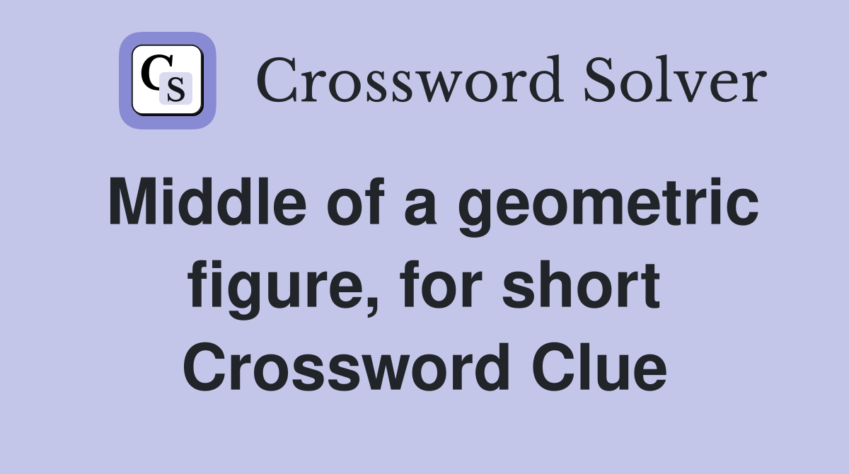 Middle of a geometric figure, for short Crossword Clue