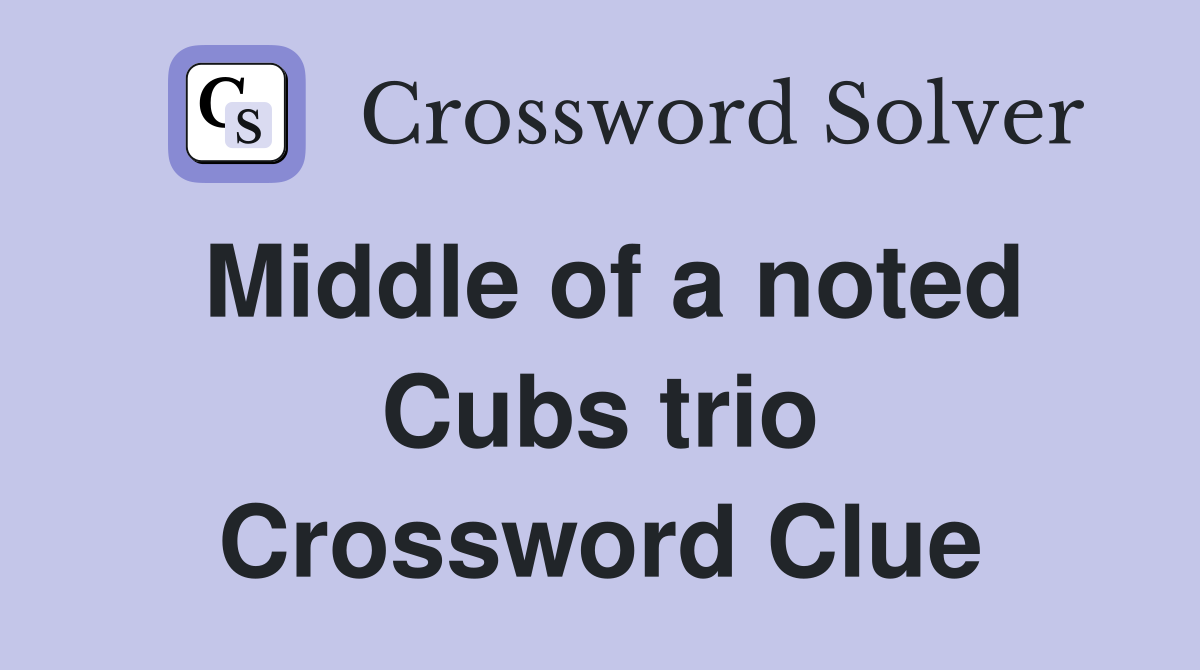 Middle of a noted Cubs trio Crossword Clue