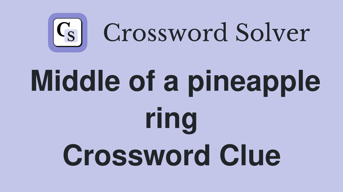 Middle of a pineapple ring Crossword Clue