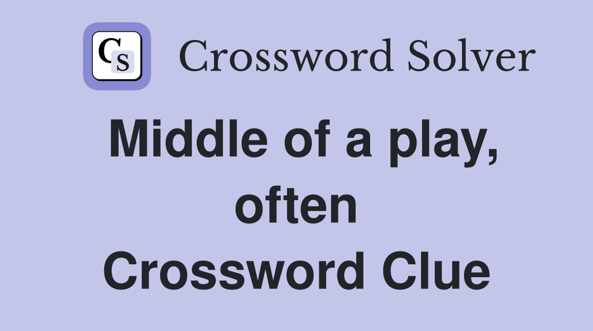 Middle of a play, often Crossword Clue