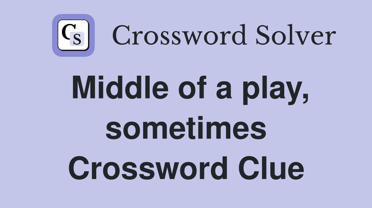 Middle of a play, sometimes Crossword Clue