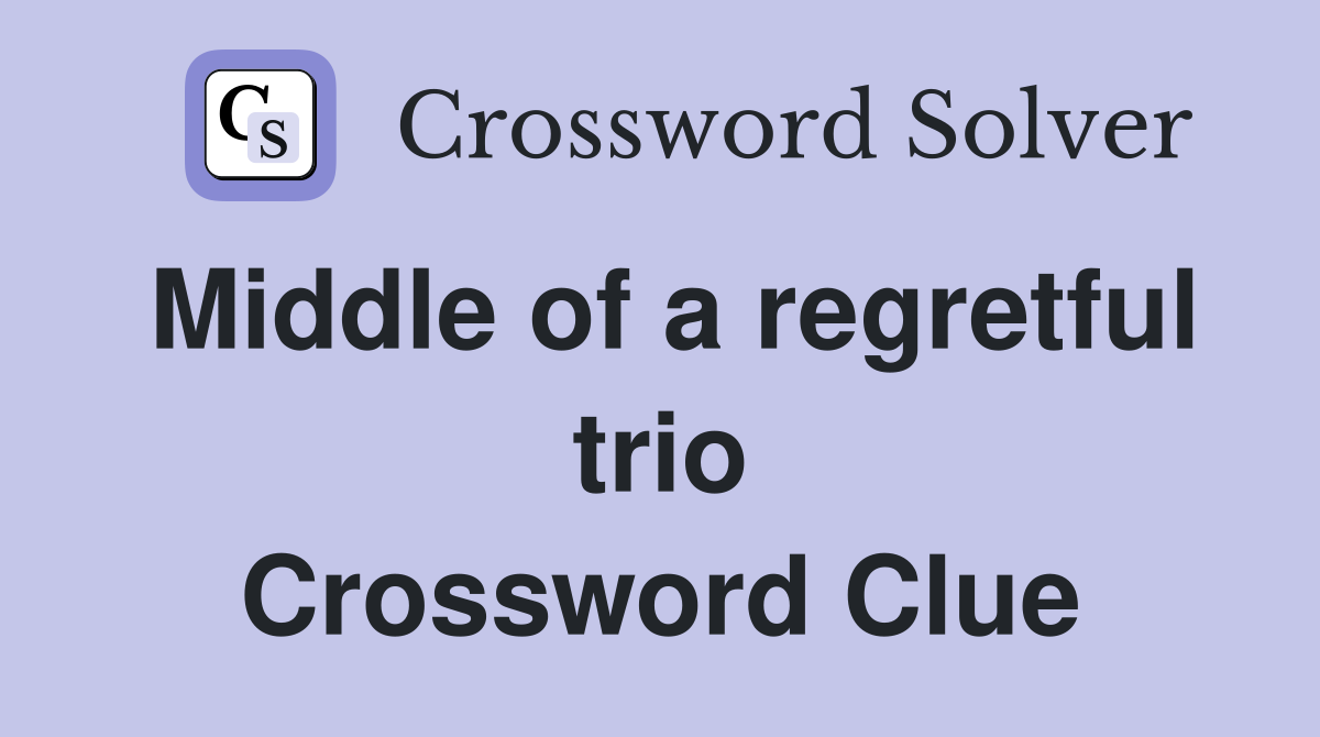 Middle of a regretful trio Crossword Clue