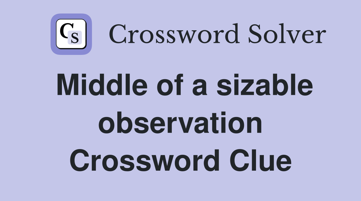 Middle of a sizable observation Crossword Clue