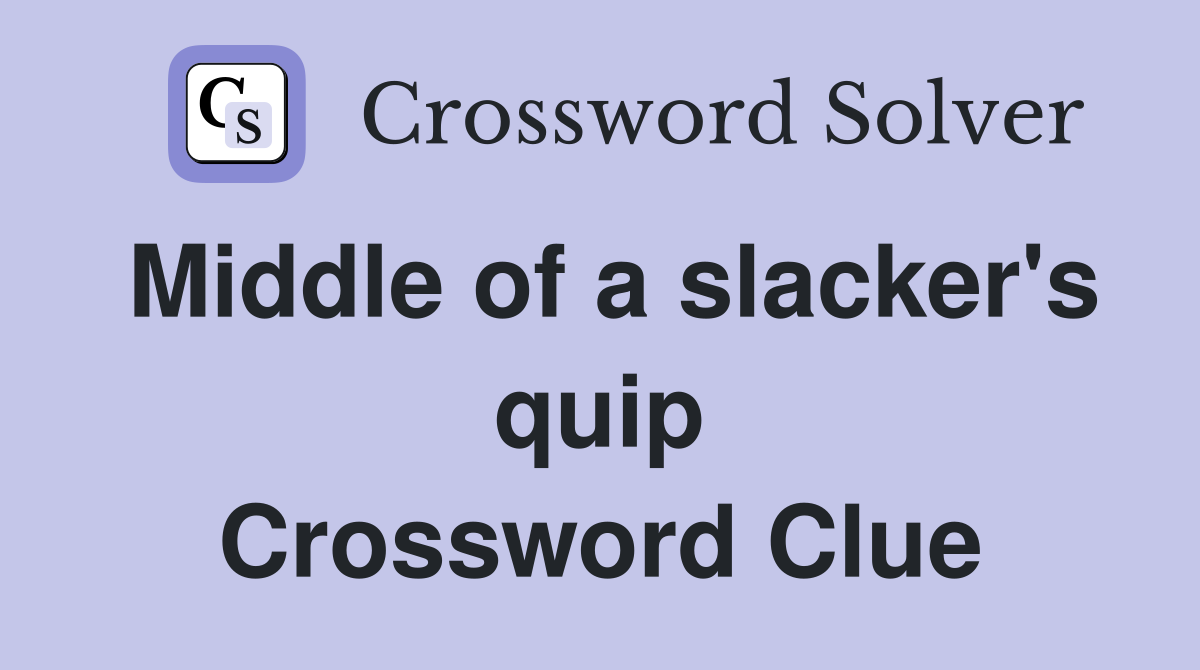 Middle of a slacker's quip Crossword Clue