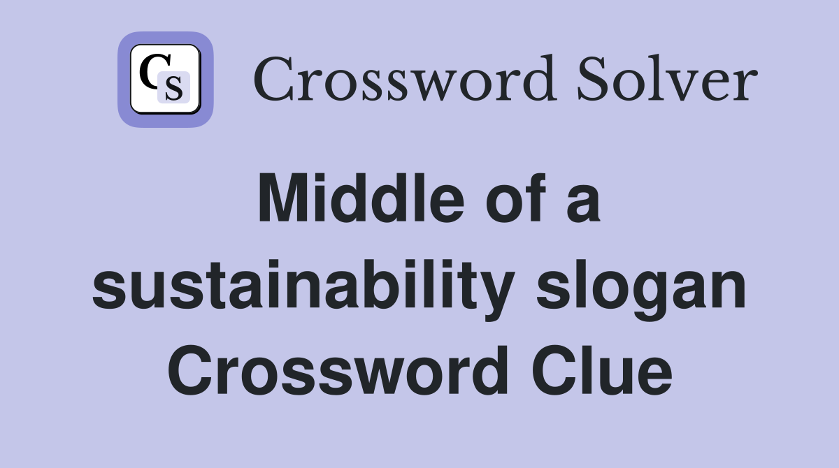 Middle of a sustainability slogan Crossword Clue
