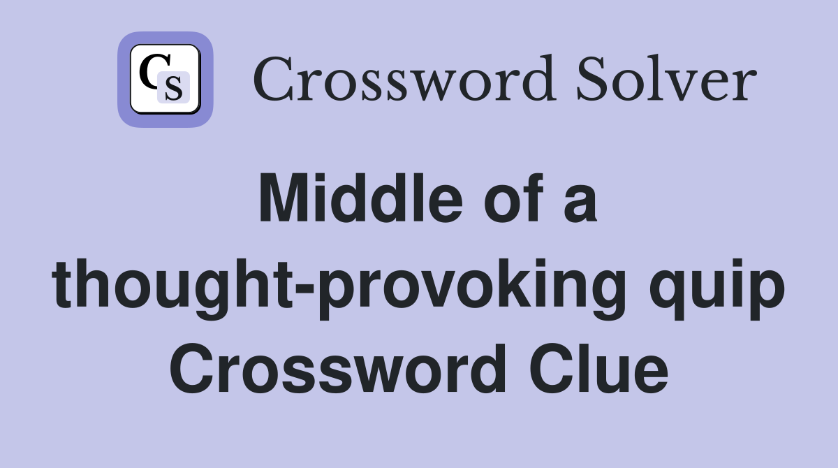 Middle of a thought-provoking quip Crossword Clue