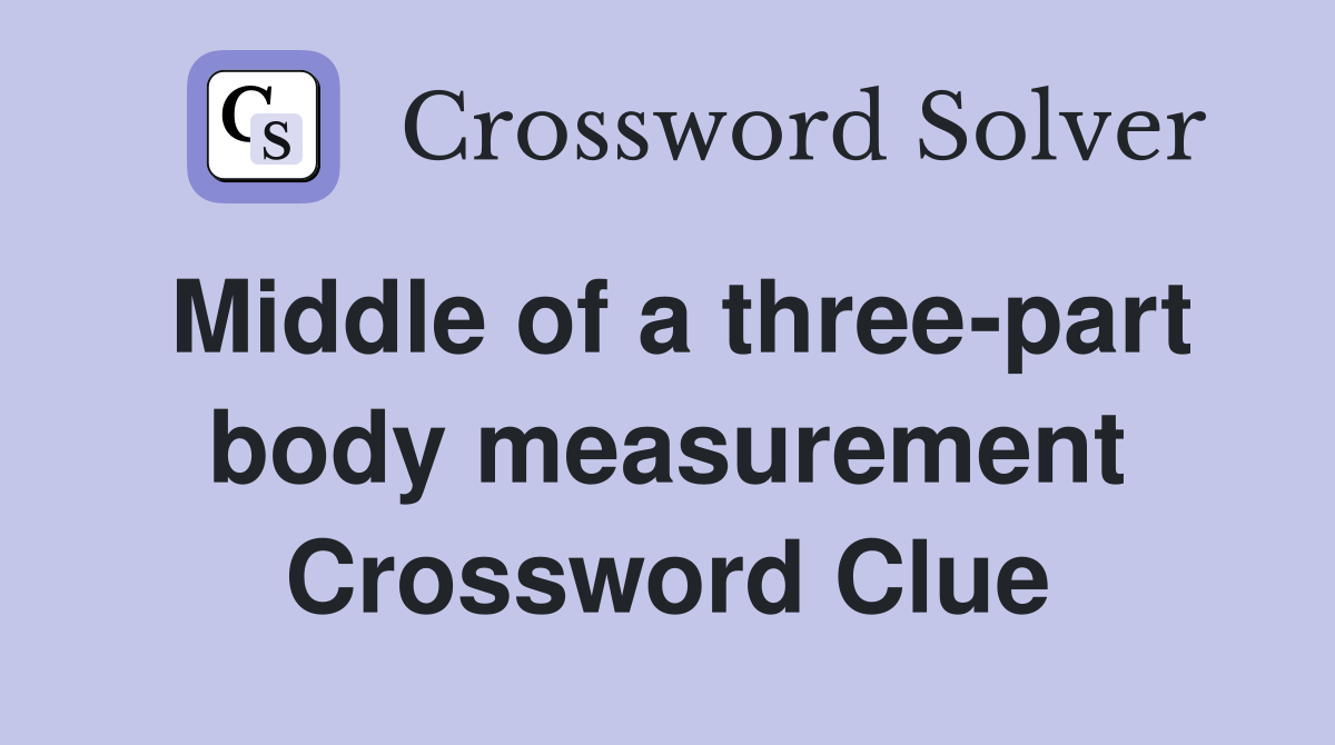 Middle of a three-part body measurement Crossword Clue