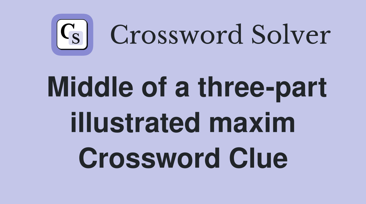 Middle of a three-part illustrated maxim Crossword Clue