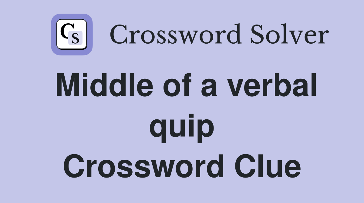 Middle of a verbal quip Crossword Clue