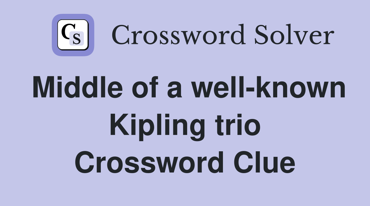 Middle of a well-known Kipling trio Crossword Clue