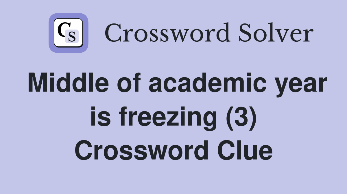 Middle of academic year is freezing (3) Crossword Clue