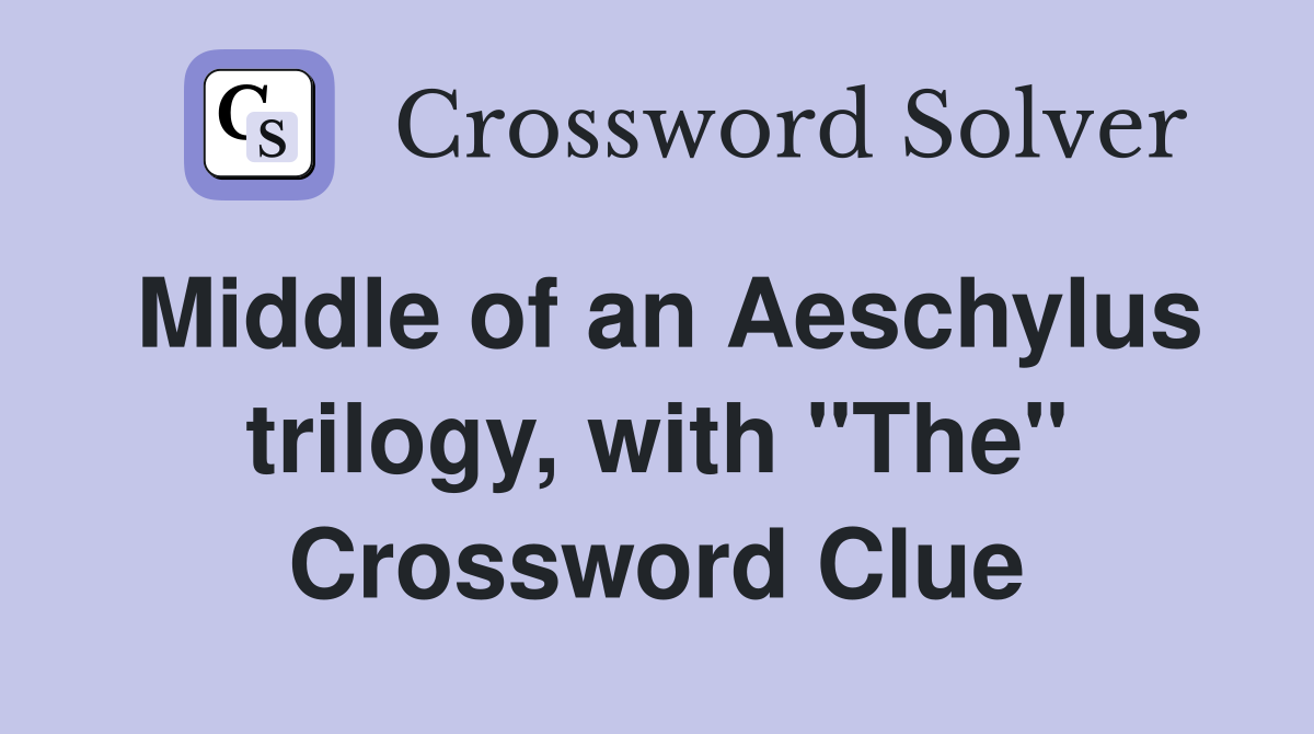 Middle of an Aeschylus trilogy, with "The" Crossword Clue