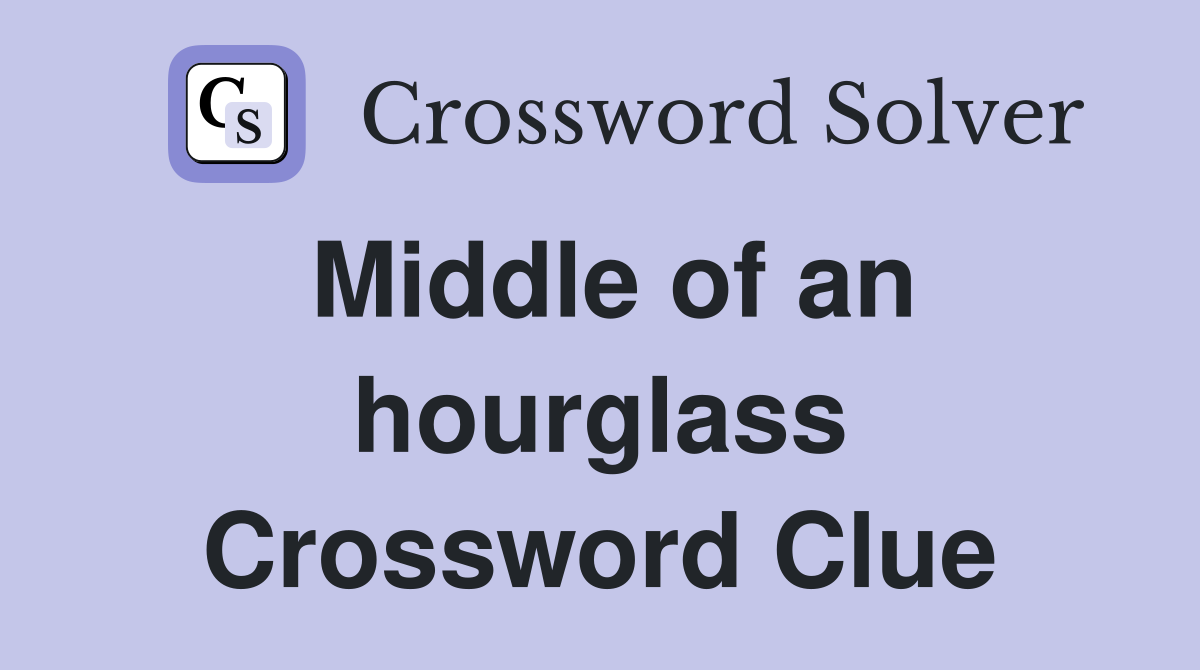 Middle of an hourglass Crossword Clue