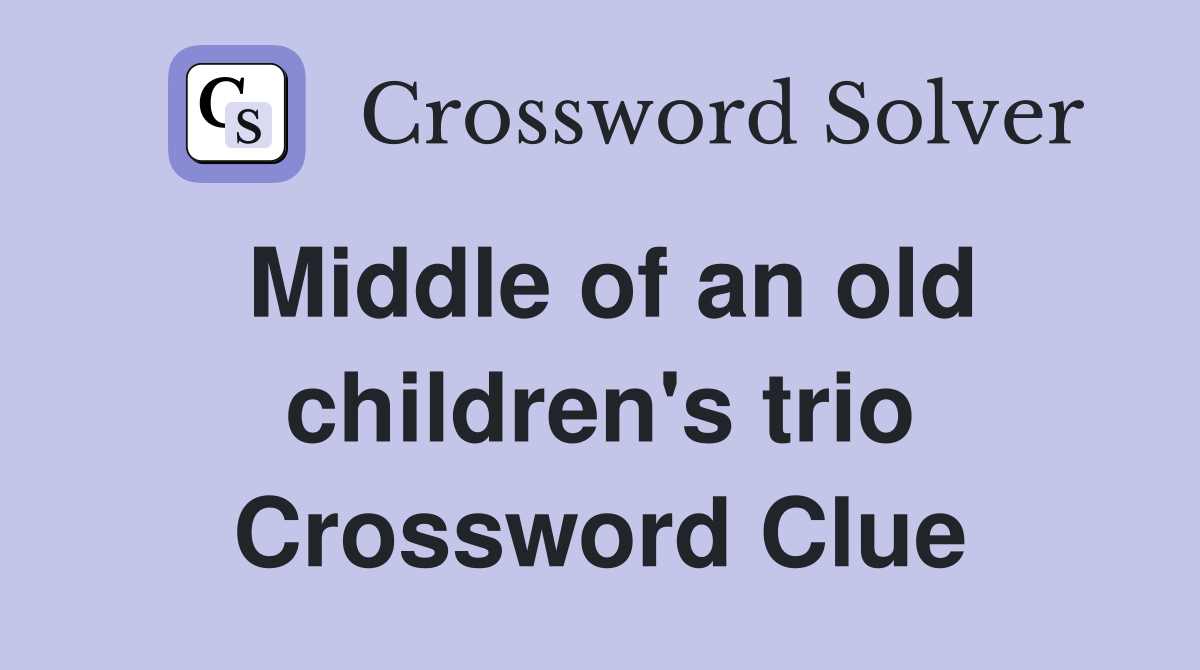 Middle of an old children's trio Crossword Clue