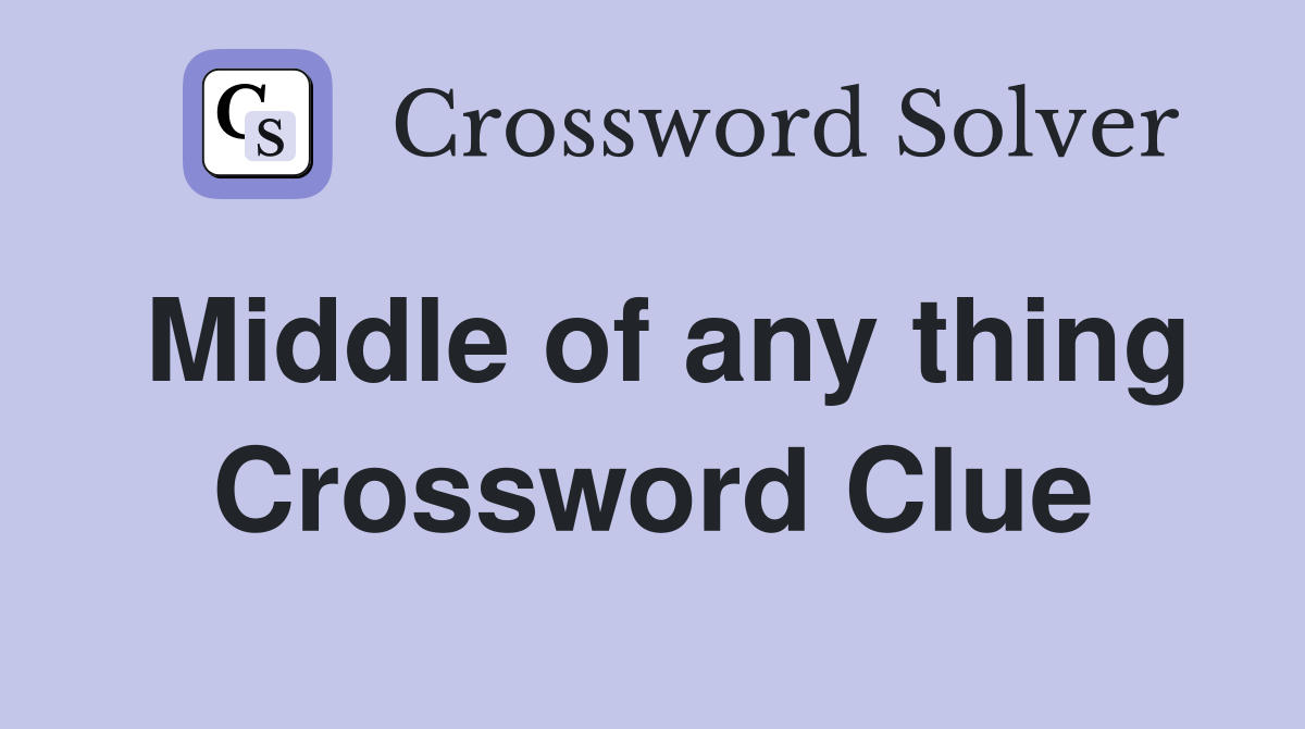 Middle of any thing Crossword Clue
