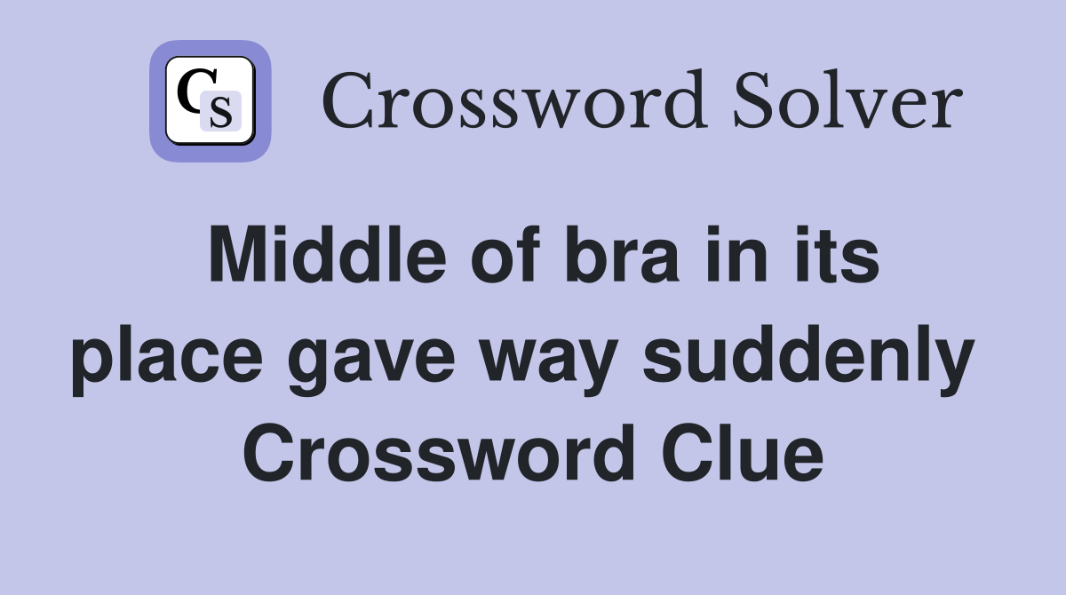 Middle of bra in its place gave way suddenly  Crossword Clue