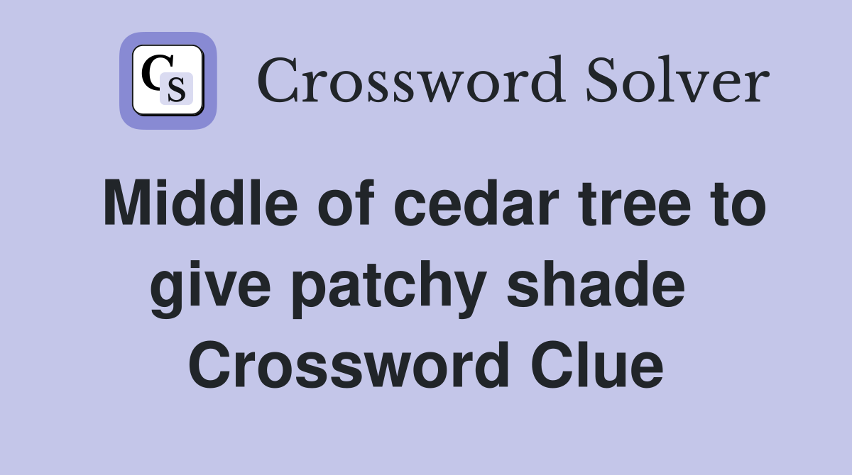 Middle of cedar tree to give patchy shade  Crossword Clue