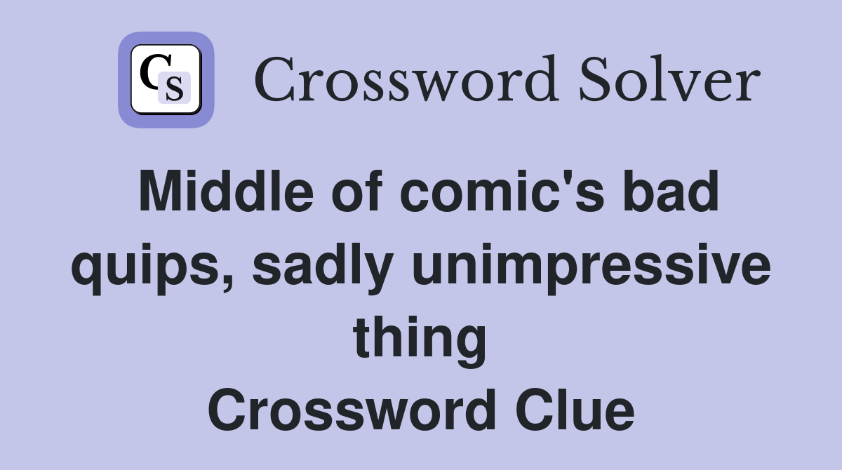 Middle of comic's bad quips, sadly unimpressive thing Crossword Clue