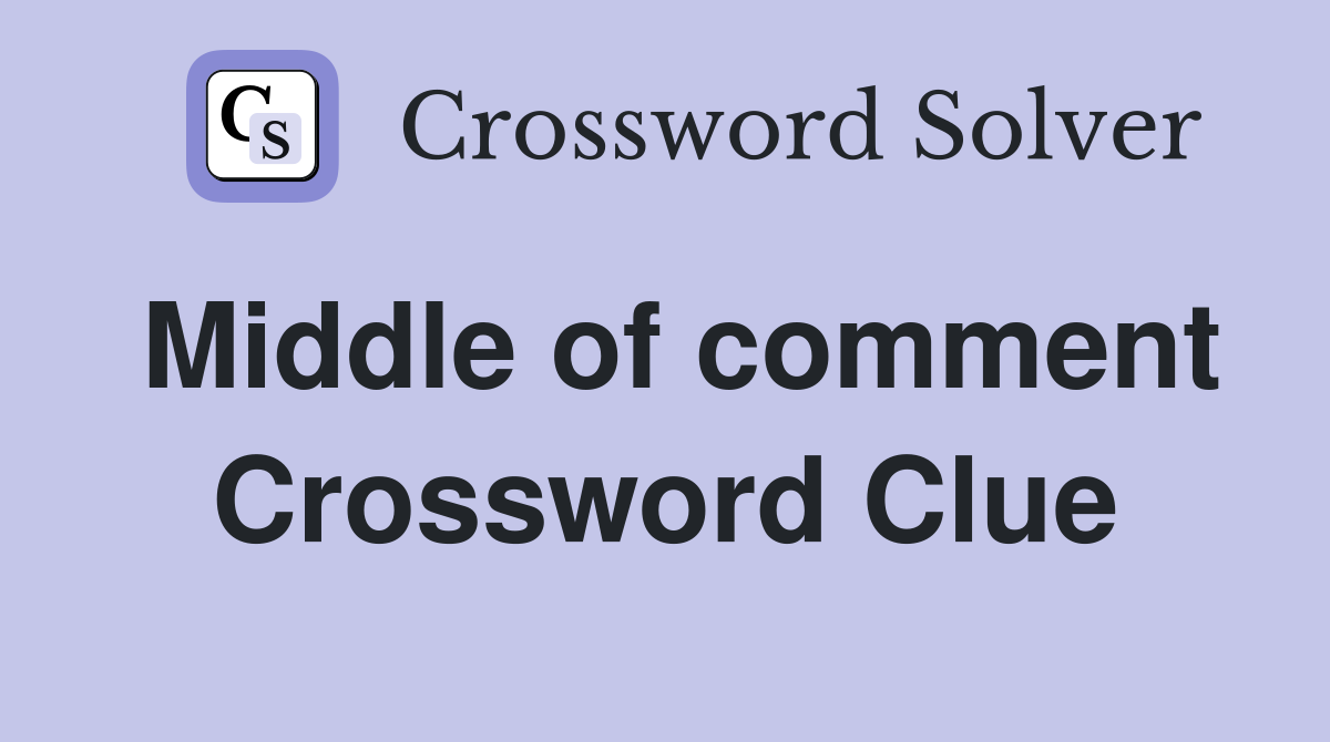 Middle of comment Crossword Clue
