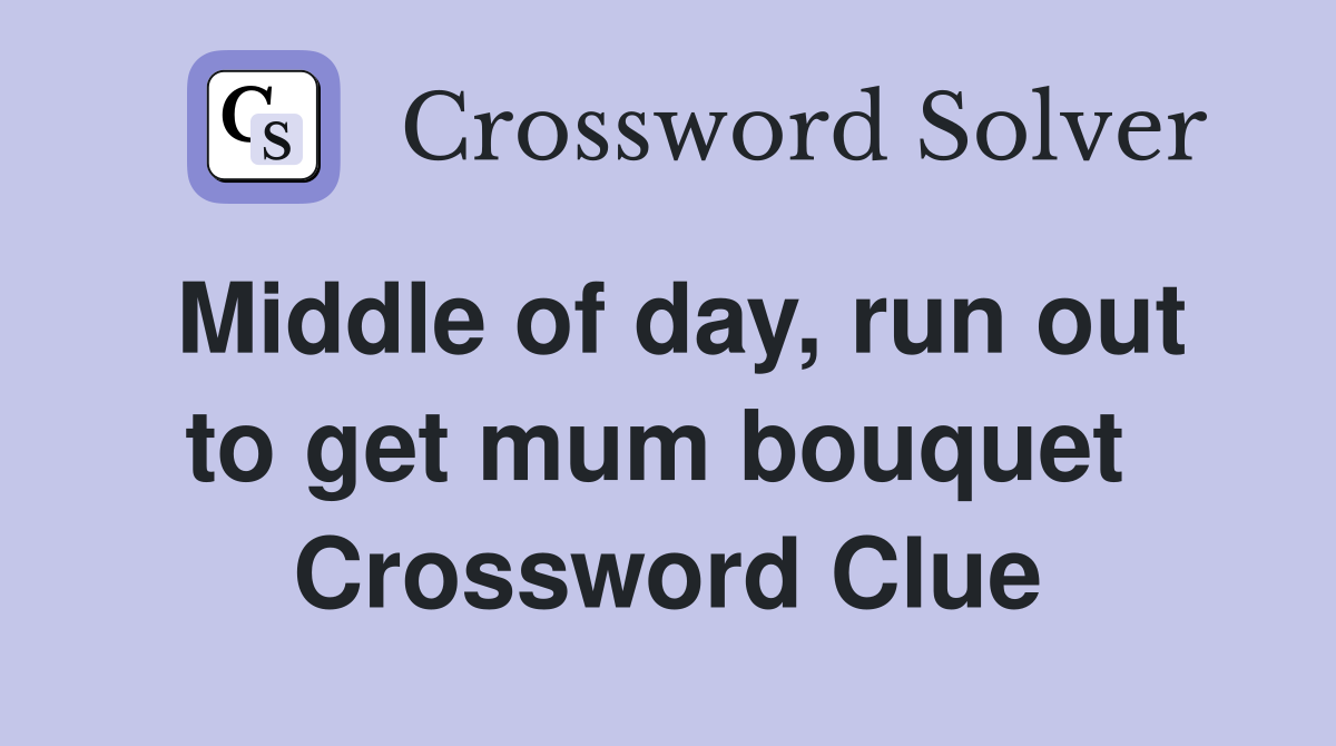 Middle of day, run out to get mum bouquet  Crossword Clue