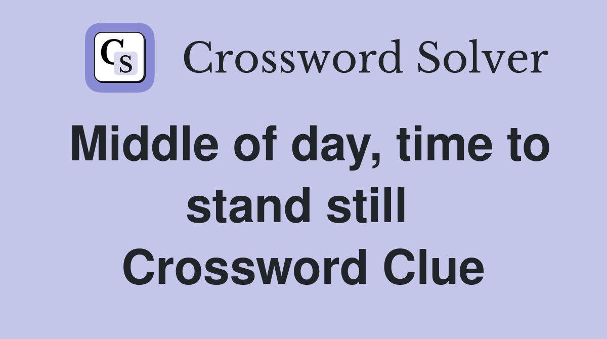 Middle of day, time to stand still  Crossword Clue