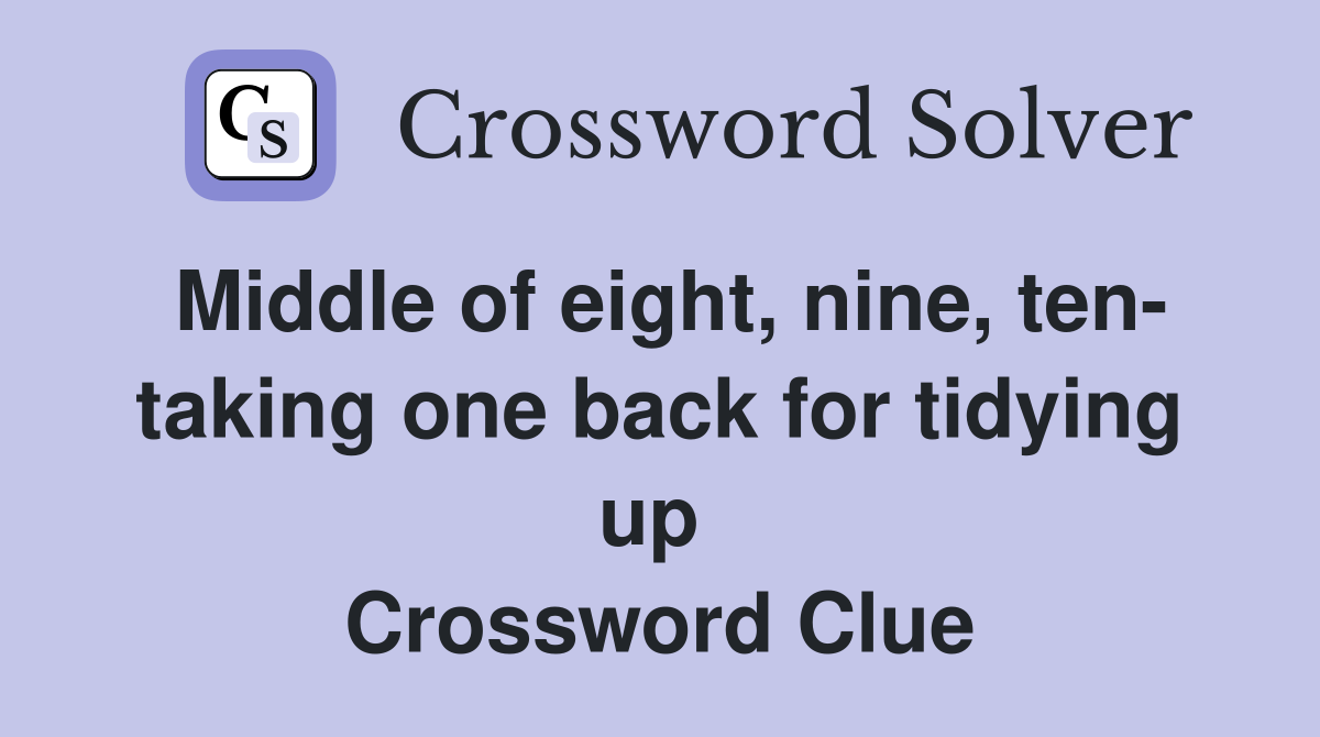 Middle of eight, nine, ten- taking one back for tidying up  Crossword Clue