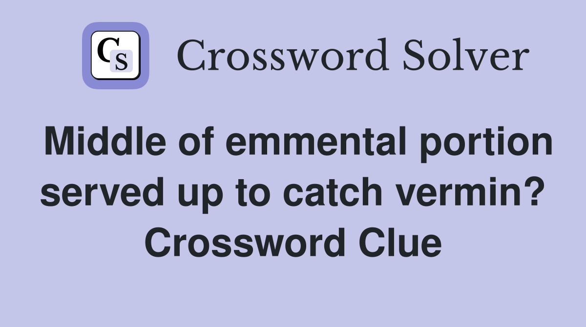 Middle of emmental portion served up to catch vermin? Crossword Clue