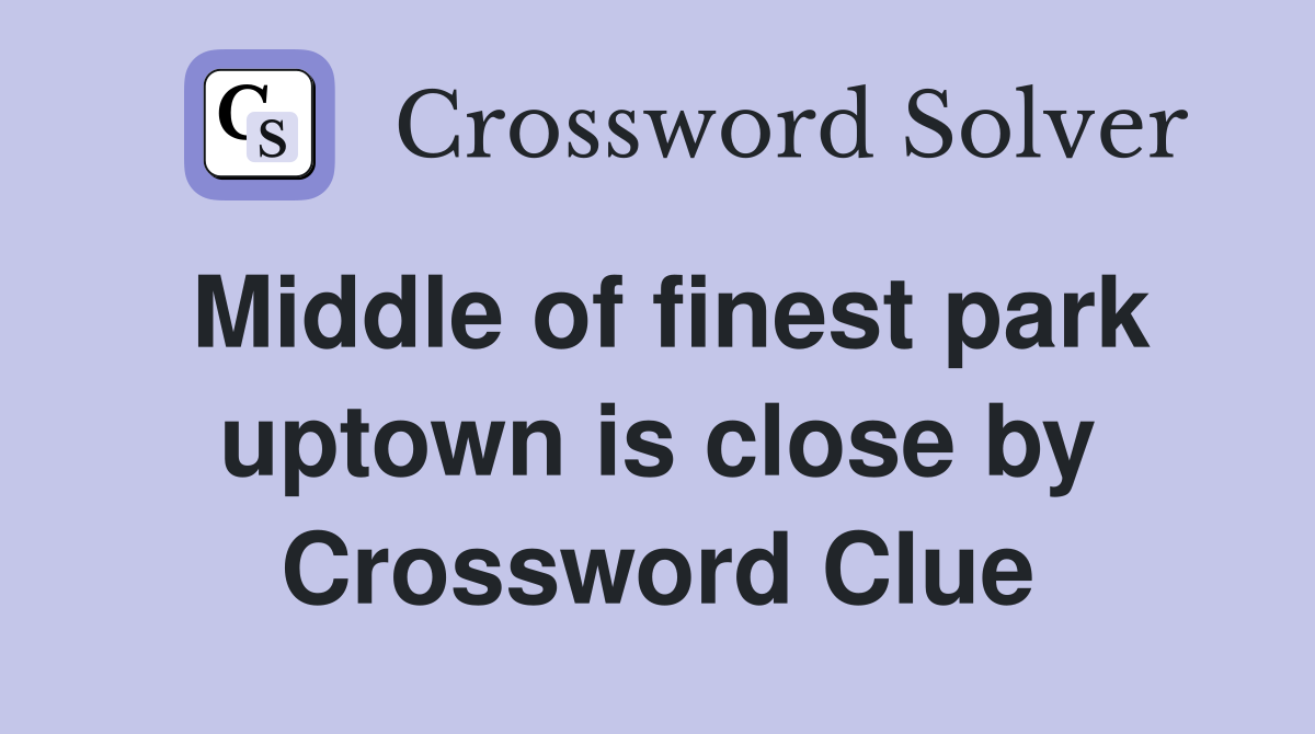 Middle of finest park uptown is close by Crossword Clue