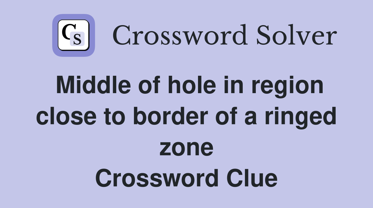 Middle of hole in region close to border of a ringed zone Crossword Clue