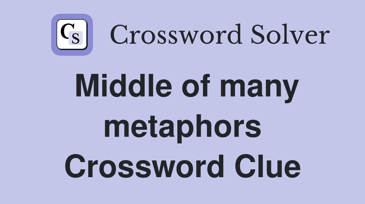 Middle of many metaphors Crossword Clue