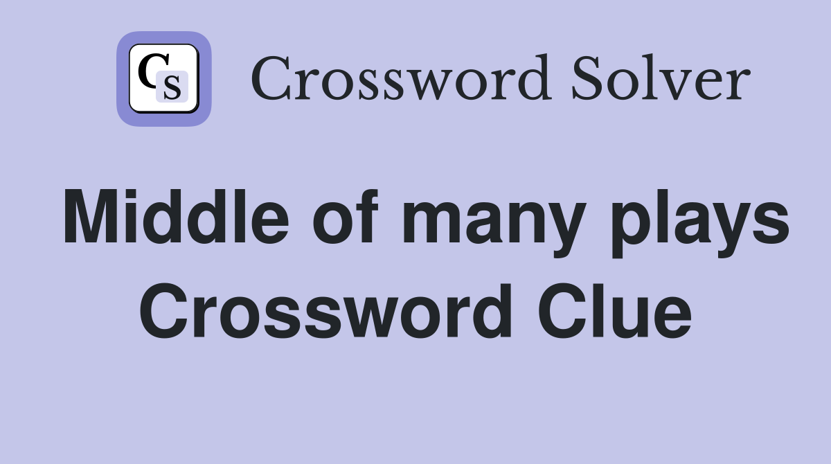 Middle of many plays Crossword Clue