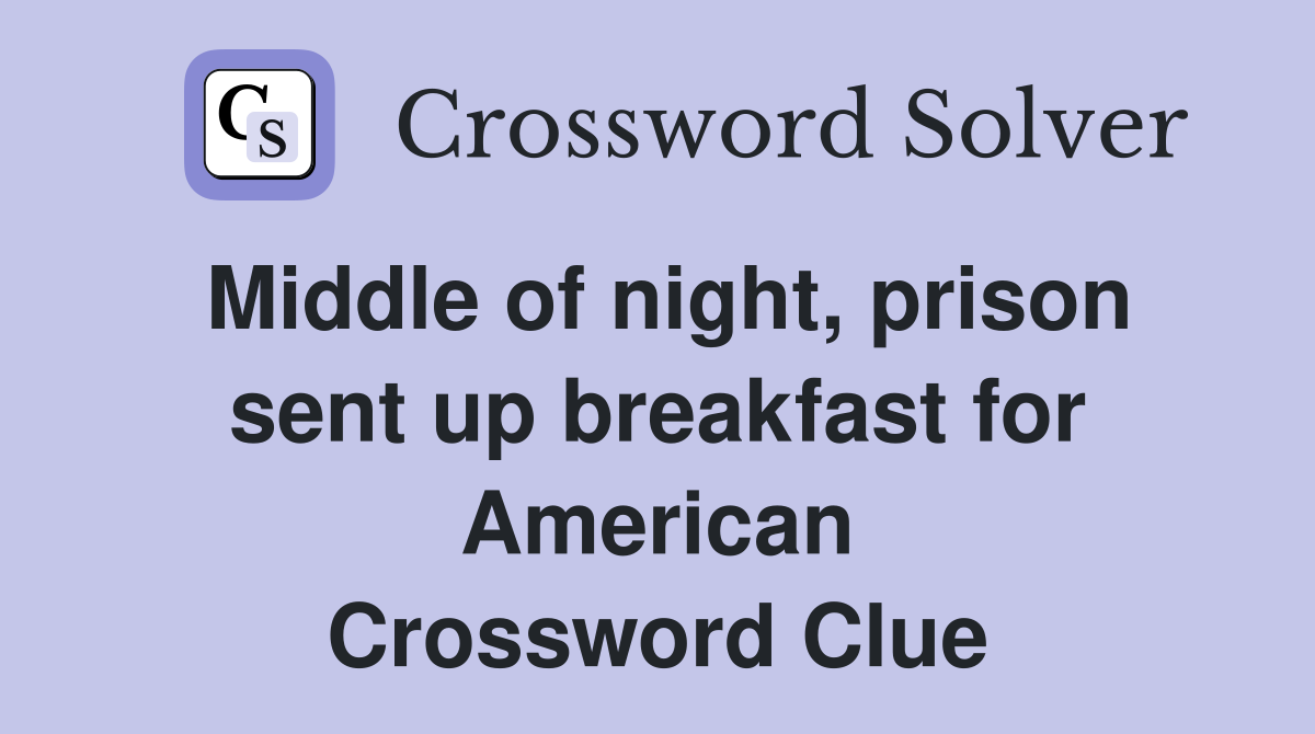 Middle of night, prison sent up breakfast for American Crossword Clue