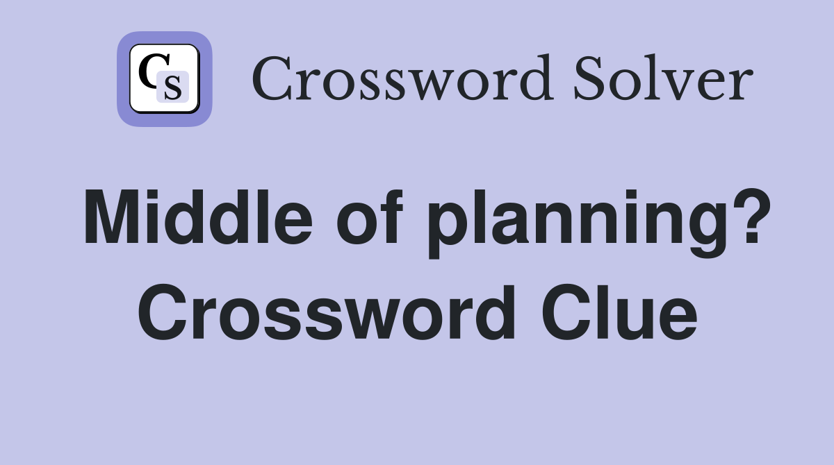 Middle of planning? Crossword Clue