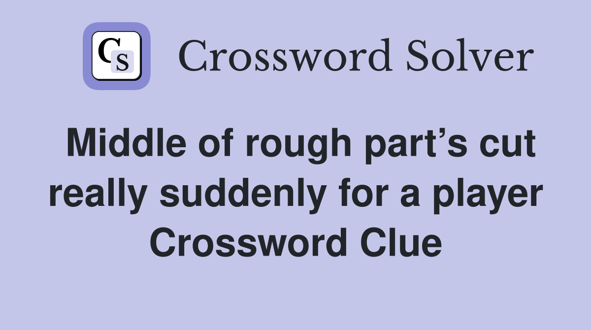 Middle of rough part’s cut really suddenly for a player Crossword Clue