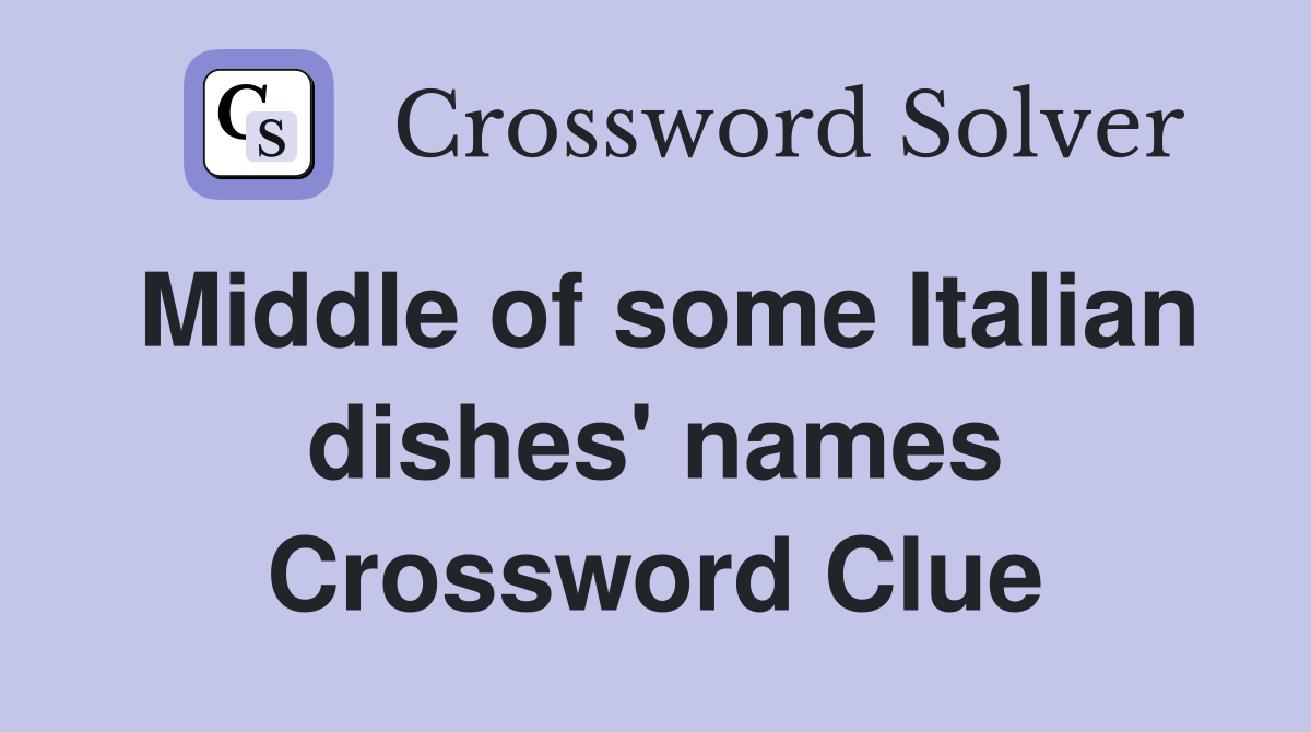Middle of some Italian dishes' names Crossword Clue