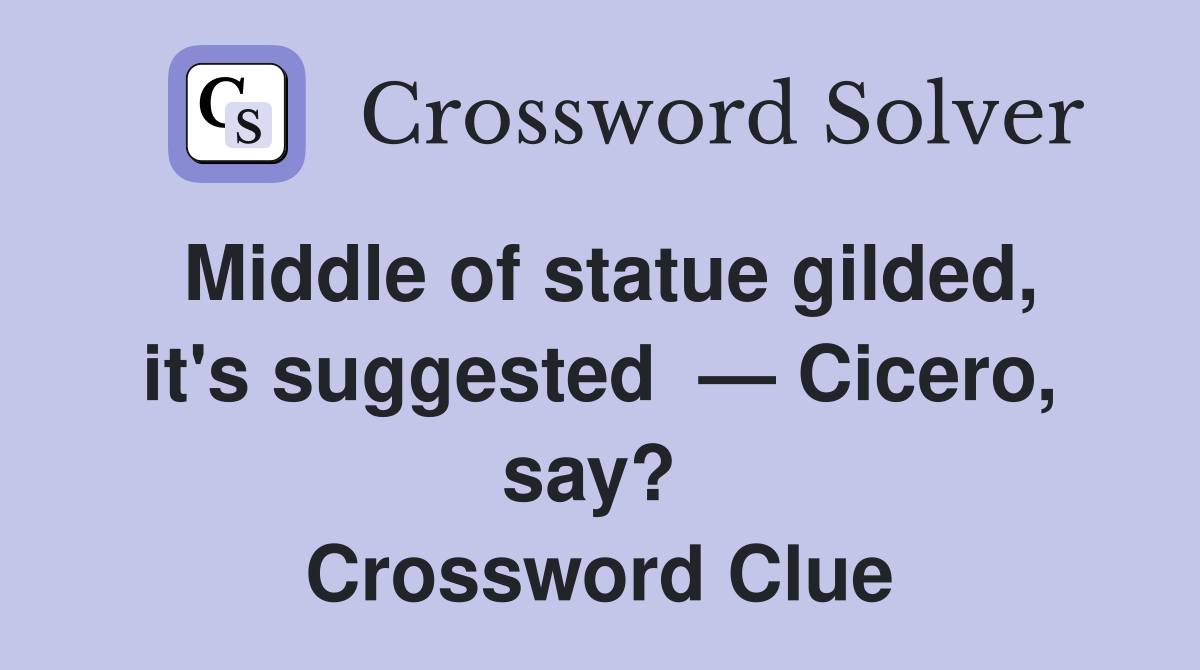 Middle of statue gilded, it's suggested  — Cicero, say?  Crossword Clue