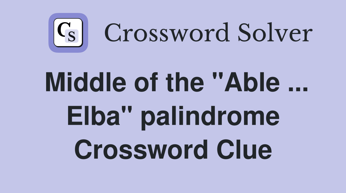 Middle of the "Able ... Elba" palindrome Crossword Clue