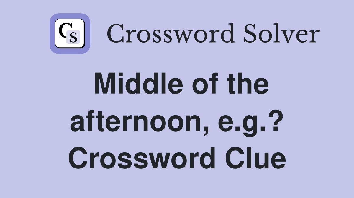 Middle of the afternoon, e.g.? Crossword Clue