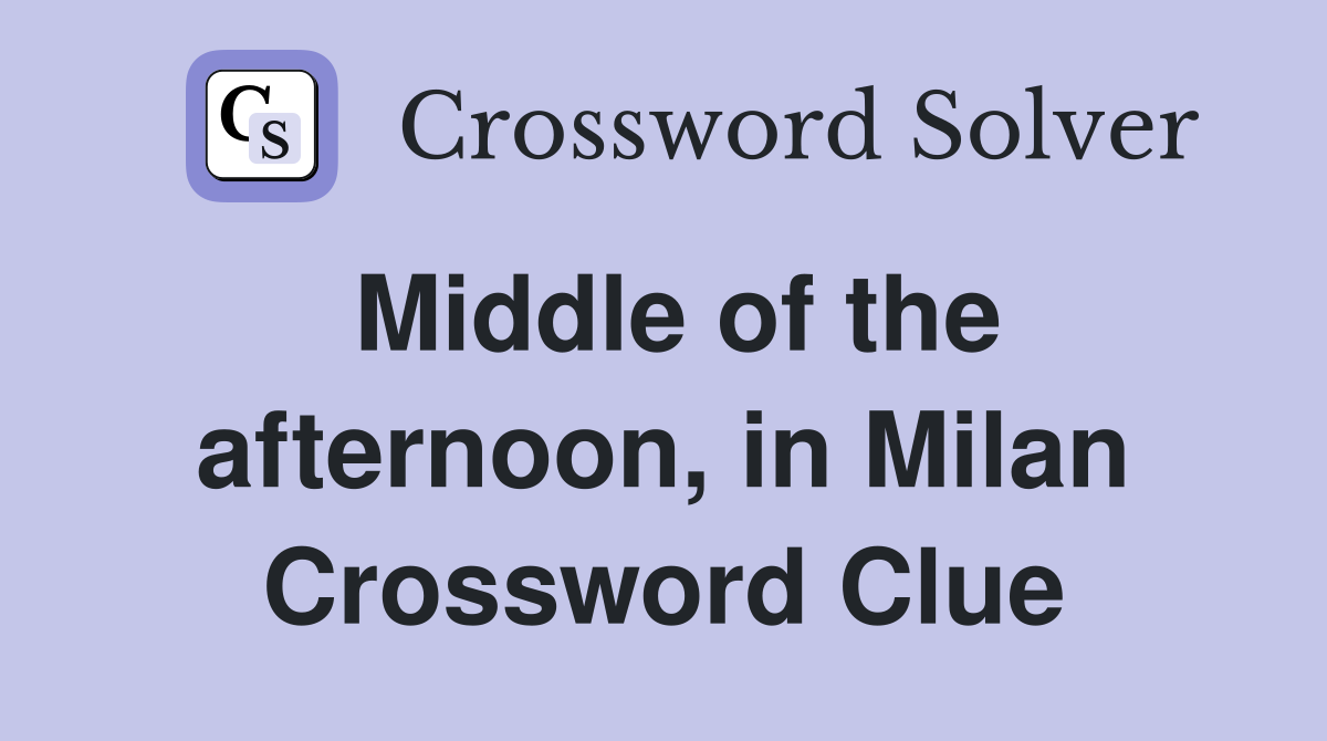 Middle of the afternoon, in Milan Crossword Clue
