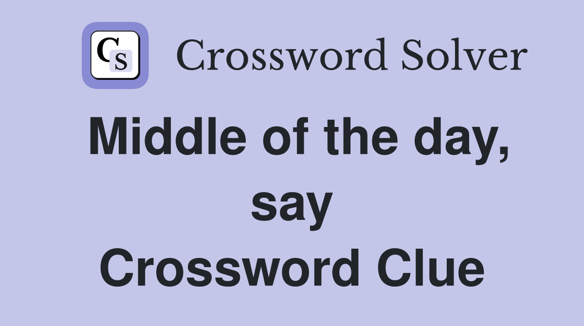 Middle of the day, say Crossword Clue