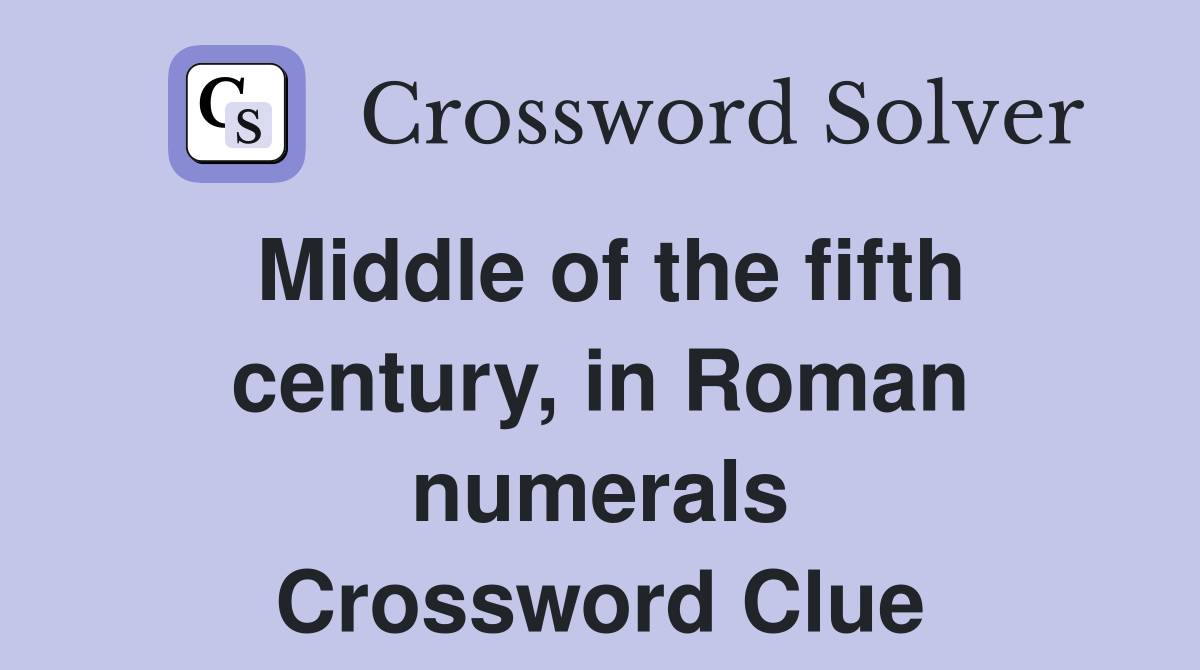 Middle of the fifth century, in Roman numerals Crossword Clue