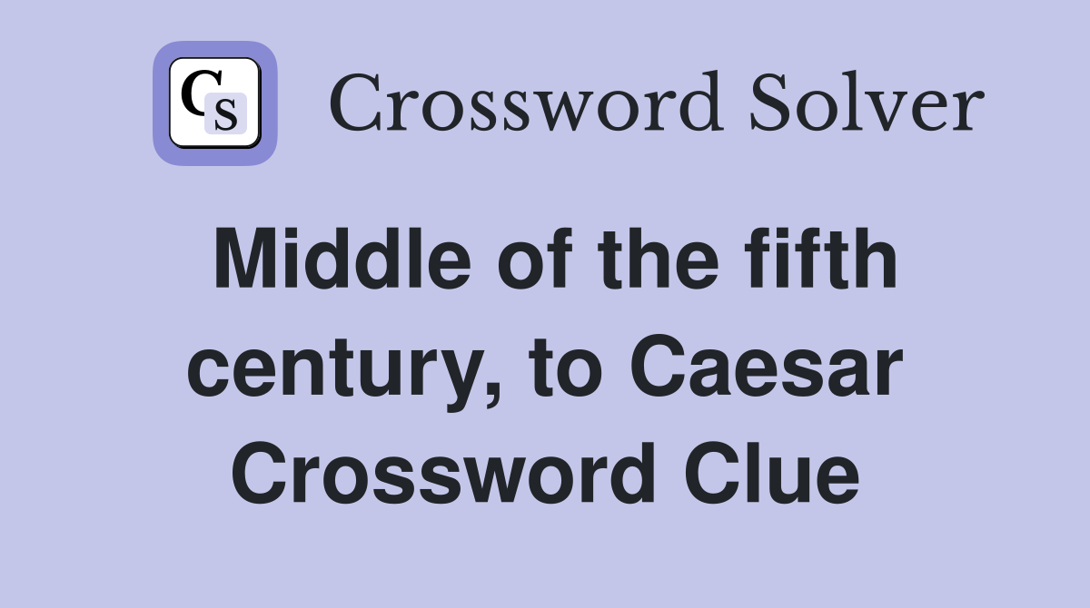 Middle of the fifth century, to Caesar Crossword Clue