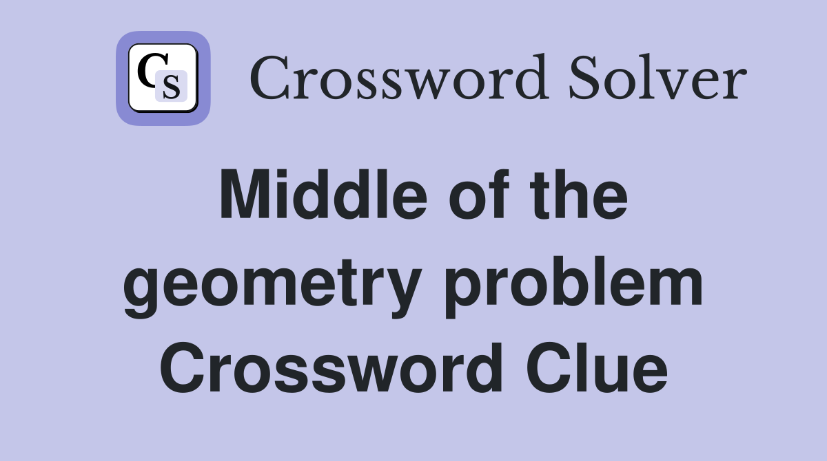 Middle of the geometry problem Crossword Clue