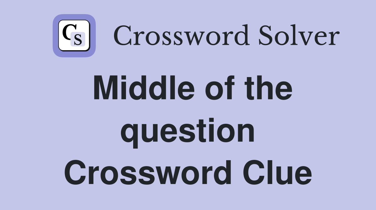 Middle of the question Crossword Clue