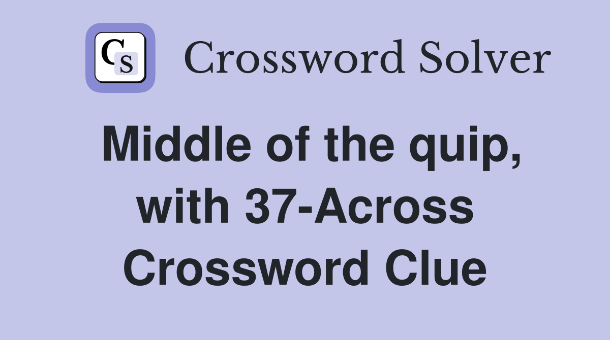 Middle of the quip, with 37-Across Crossword Clue