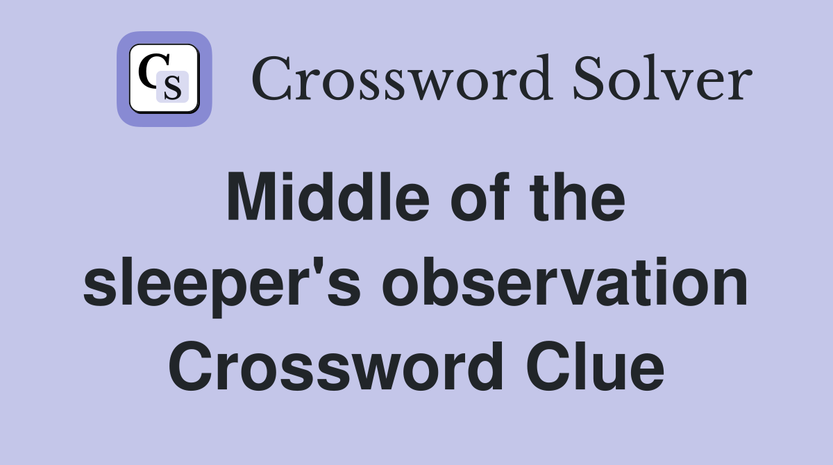 Middle of the sleeper's observation Crossword Clue