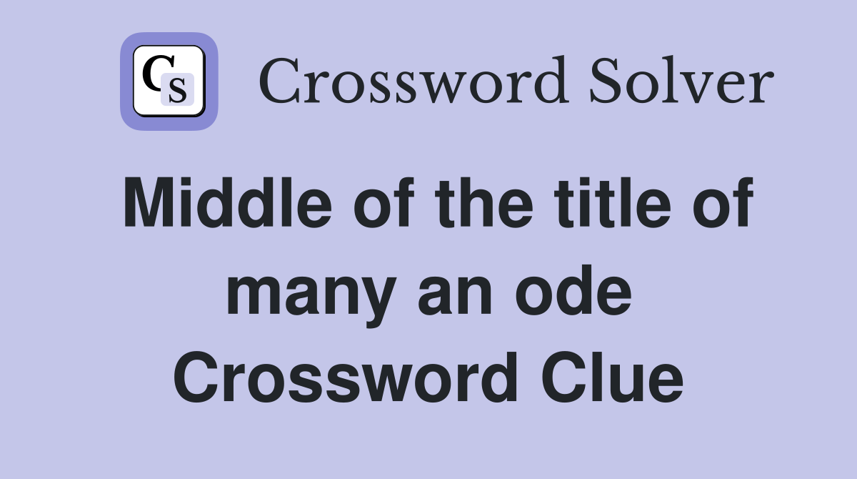 Middle of the title of many an ode Crossword Clue