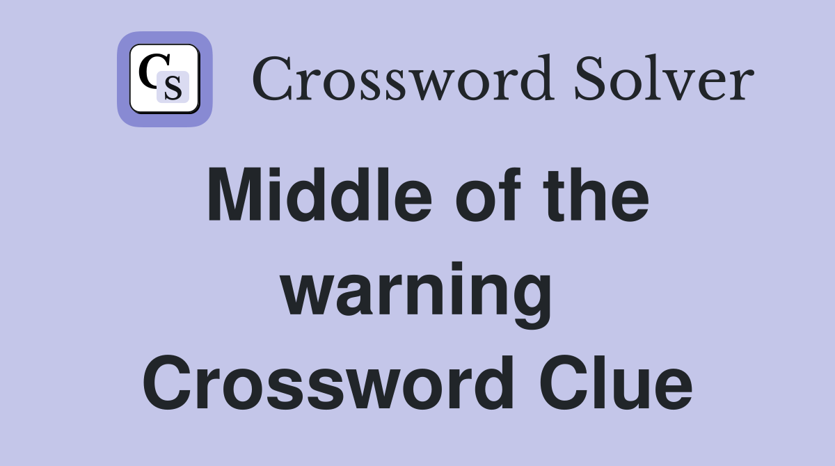 Middle of the warning Crossword Clue